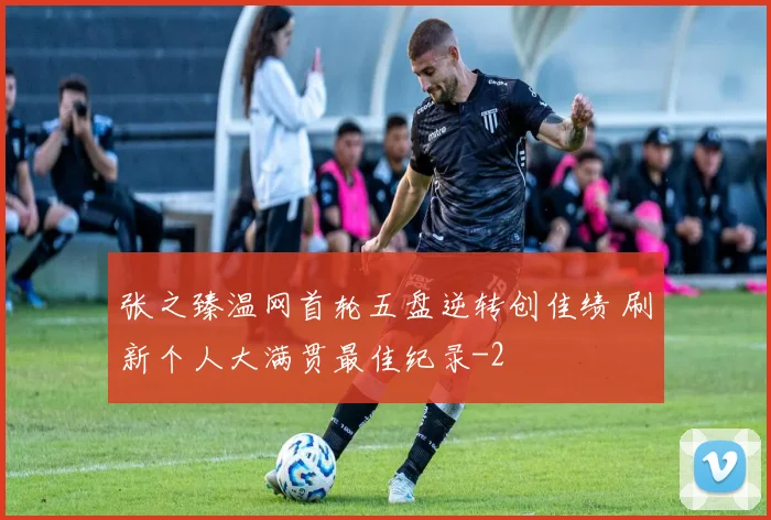张之臻温网首轮五盘逆转创佳绩 刷新个人大满贯最佳纪录