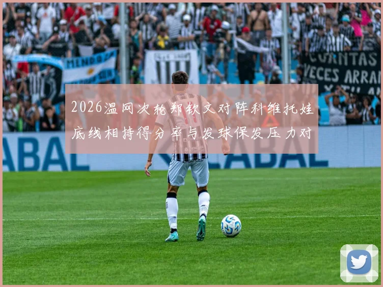 2026温网次轮郑钦文对阵科维托娃底线相持得分率与发球保发压力对比