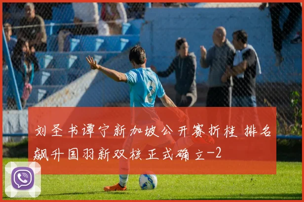 刘圣书谭宁新加坡公开赛折桂 排名飙升国羽新双核正式确立